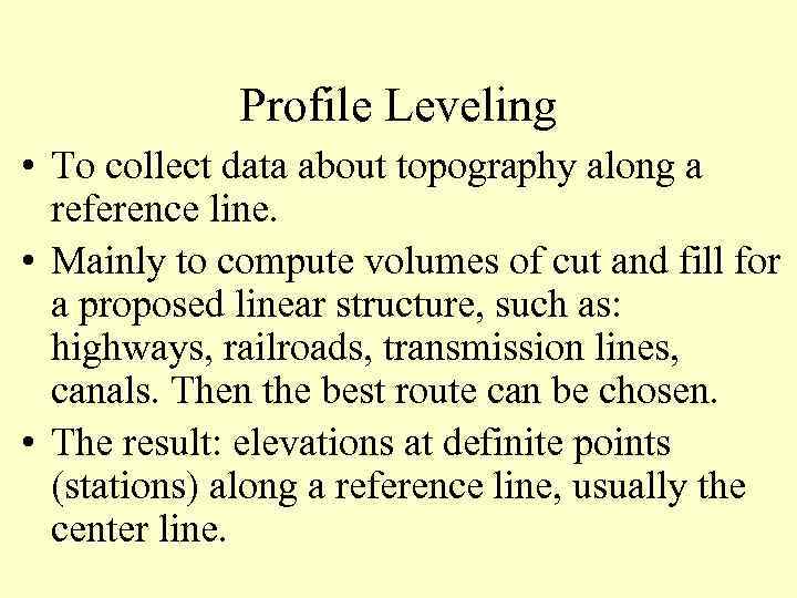 Profile Leveling • To collect data about topography along a reference line. • Mainly