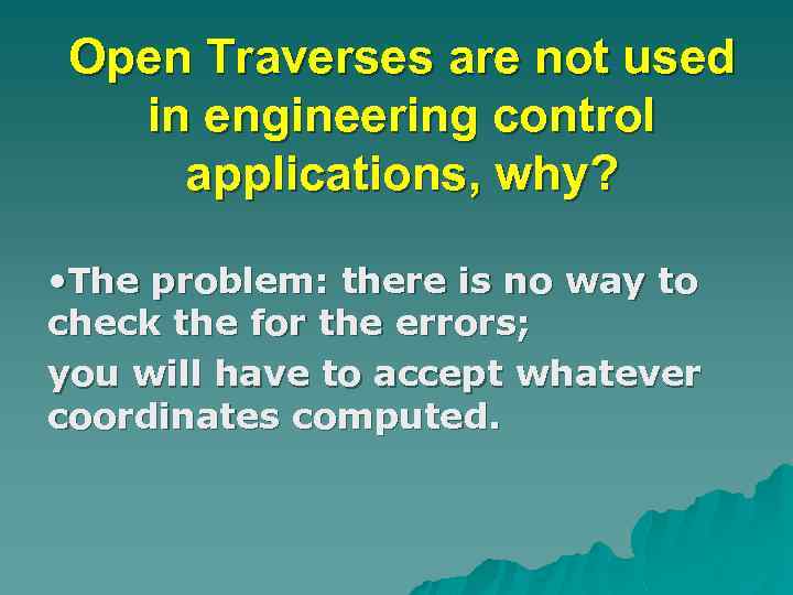 Open Traverses are not used in engineering control applications, why? • The problem: there