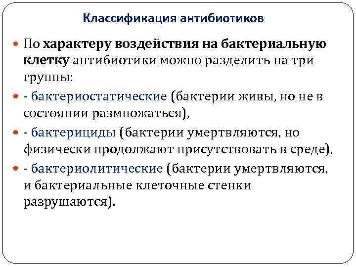 Классификация антибиотиков По характеру воздействия на бактериальную клетку антибиотики можно разделить на три группы: