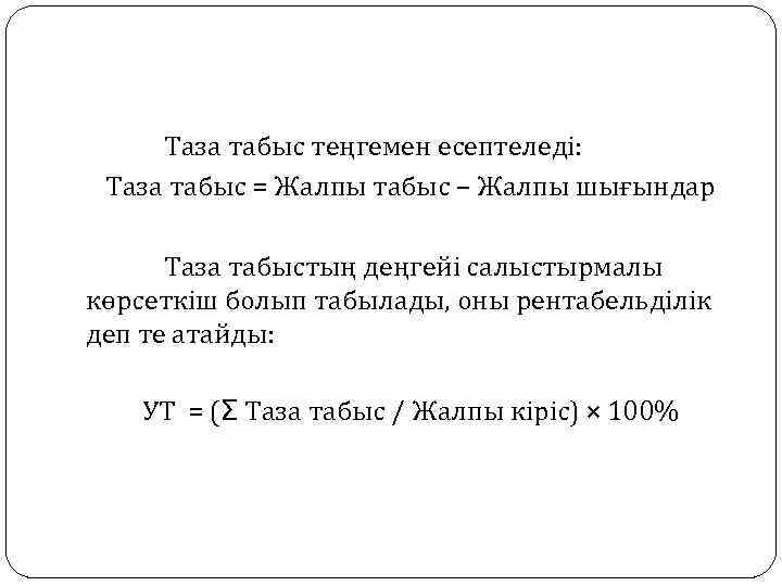 Таза табыс теңгемен есептеледі: Таза табыс = Жалпы табыс – Жалпы шығындар Таза табыстың