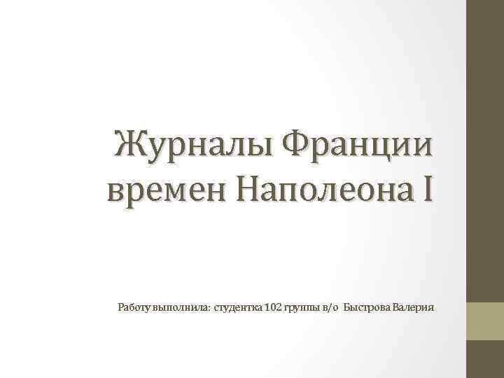 Журналы Франции времен Наполеона I Работу выполнила: студентка 102 группы в/о Быстрова Валерия 