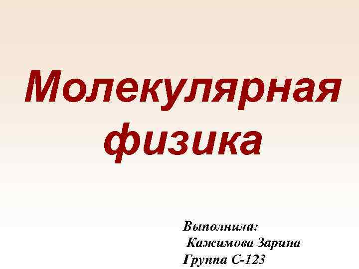 Молекулярная физика Выполнила: Кажимова Зарина Группа С-123 