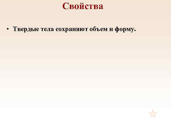 Свойства • Твердые тела сохраняют объем и форму. 