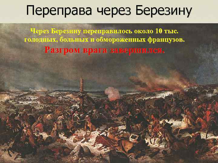 Переправа через Березину Через Березину переправилось около 10 тыс. голодных, больных и обмороженных французов.