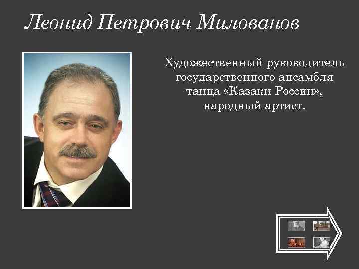 Леонид Петрович Милованов Художественный руководитель государственного ансамбля танца «Казаки России» , народный артист. 