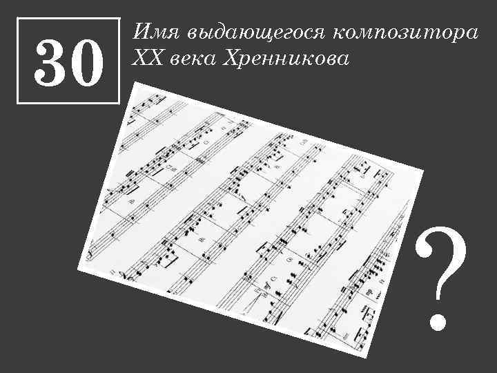 30 Имя выдающегося композитора XX века Хренникова ? 
