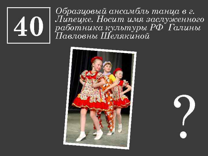 40 Образцовый ансамбль танца в г. Липецке. Носит имя заслуженного работника культуры РФ Галины