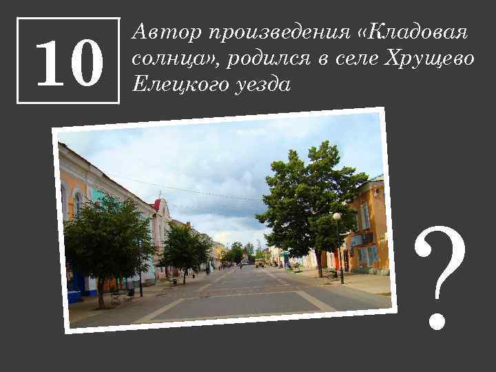 10 Автор произведения «Кладовая солнца» , родился в селе Хрущево Елецкого уезда ? 