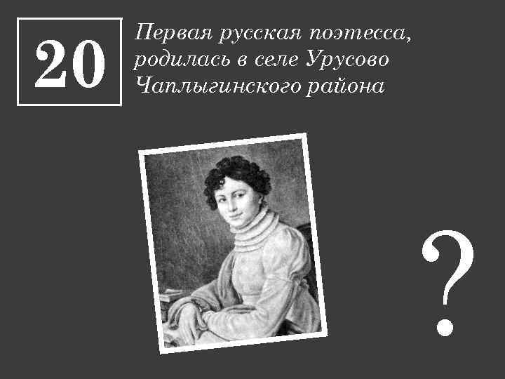 20 Первая русская поэтесса, родилась в селе Урусово Чаплыгинского района ? 
