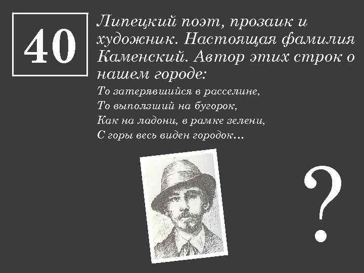 40 Липецкий поэт, прозаик и художник. Настоящая фамилия Каменский. Автор этих строк о нашем