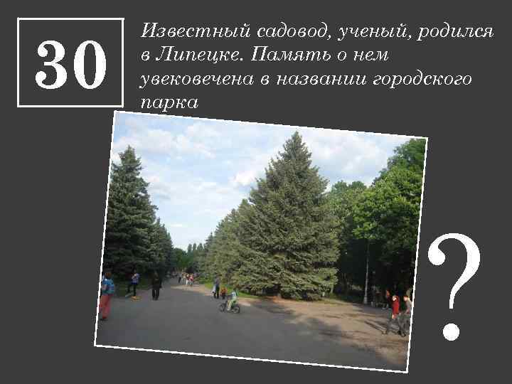 30 Известный садовод, ученый, родился в Липецке. Память о нем увековечена в названии городского