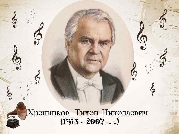 Хренников Тихон Николаевич (1913 – 2007 г. г. ) 