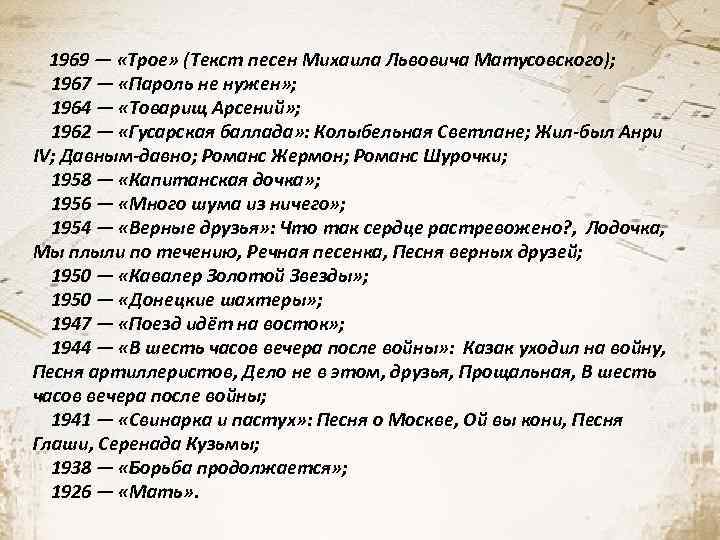 1969 — «Трое» (Текст песен Михаила Львовича Матусовского); 1967 — «Пароль не нужен» ;