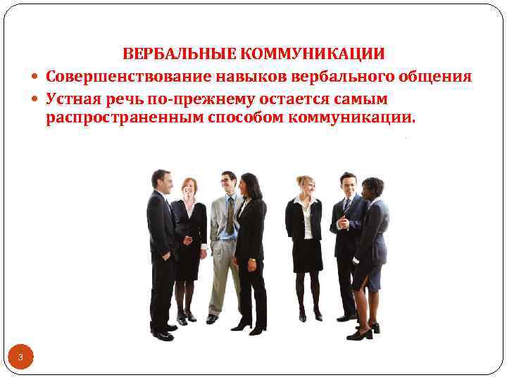 ВЕРБАЛЬНЫЕ КОММУНИКАЦИИ Совершенствование навыков вербального общения Устная речь по-прежнему остается самым распространенным способом коммуникации.