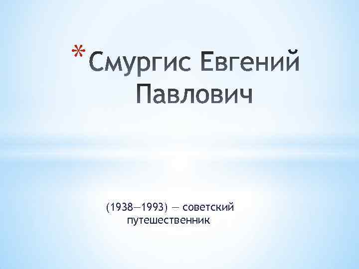 * (1938— 1993) — советский путешественник 