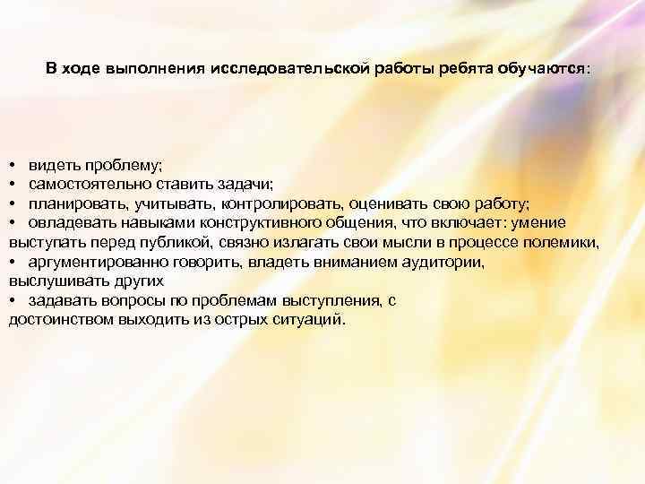 В ходе выполнения исследовательской работы ребята обучаются: • видеть проблему; • самостоятельно ставить задачи;