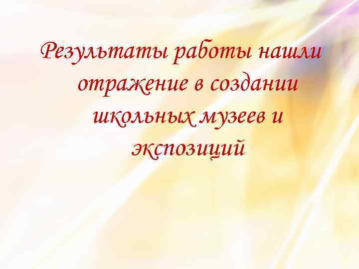 Результаты работы нашли отражение в создании школьных музеев и экспозиций 