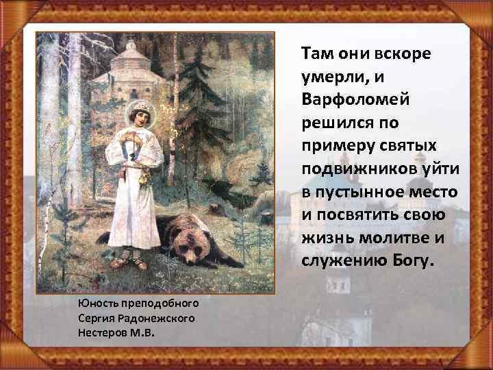 Там они вскоре умерли, и Варфоломей решился по примеру святых подвижников уйти в пустынное