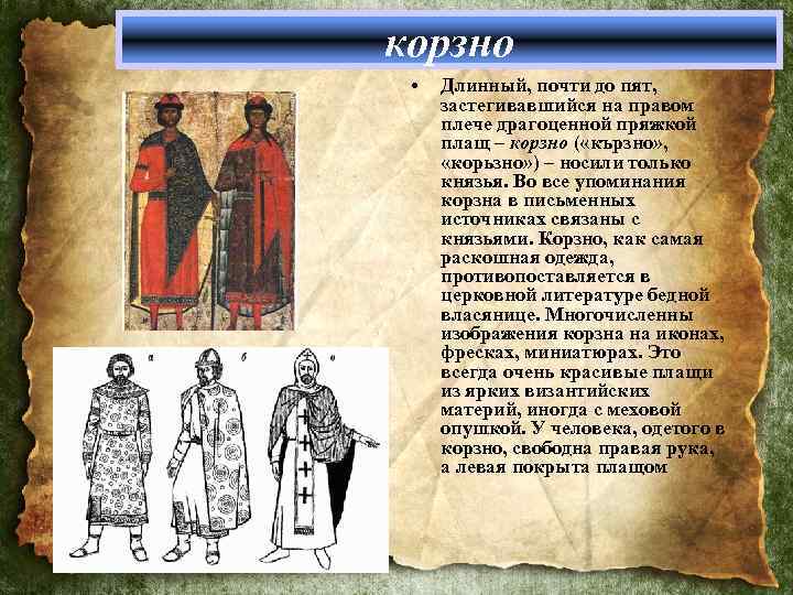 корзно • Длинный, почти до пят, застегивавшийся на правом плече драгоценной пряжкой плащ –