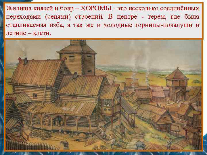 Жилища князей и бояр – ХОРОМЫ - это несколько соединённых переходами (сенями) строений. В