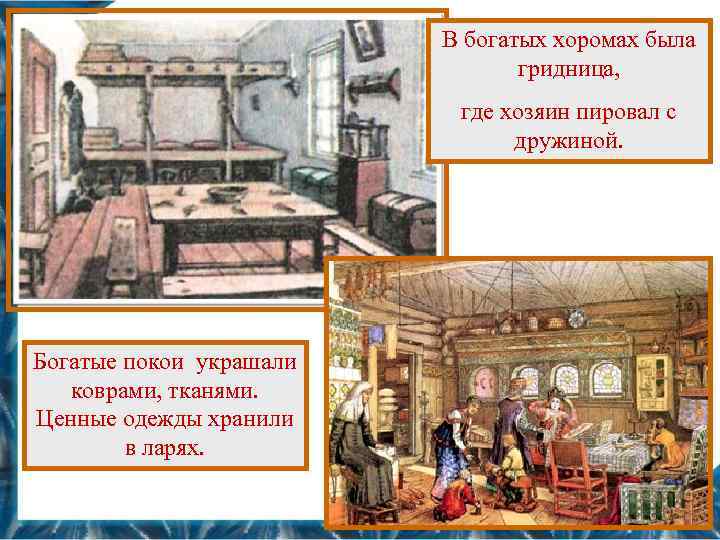 В богатых хоромах была гридница, где хозяин пировал с дружиной. Богатые покои украшали коврами,