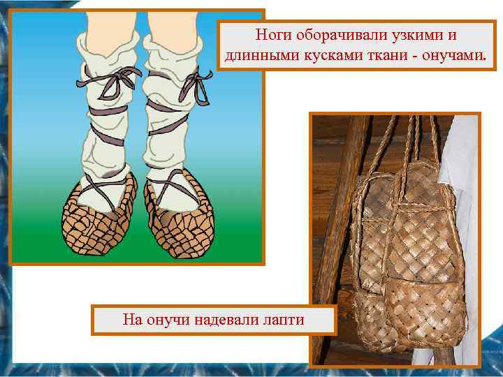 Ноги оборачивали узкими и длинными кусками ткани - онучами. На онучи надевали лапти 