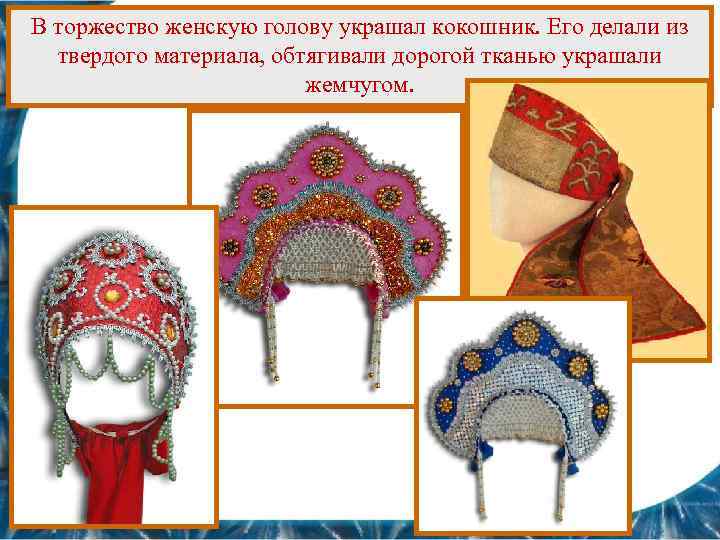 В торжество женскую голову украшал кокошник. Его делали из твердого материала, обтягивали дорогой тканью