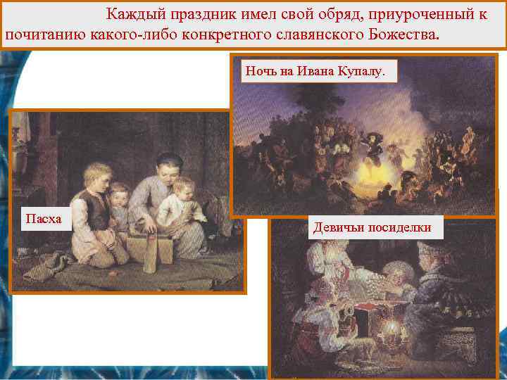 Каждый праздник имел свой обряд, приуроченный к почитанию какого-либо конкретного славянского Божества. Ночь на