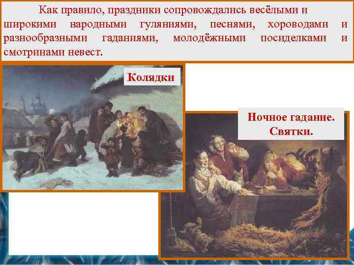 Как правило, праздники сопровождались весёлыми и широкими народными гуляниями, песнями, хороводами разнообразными гаданиями, молодёжными
