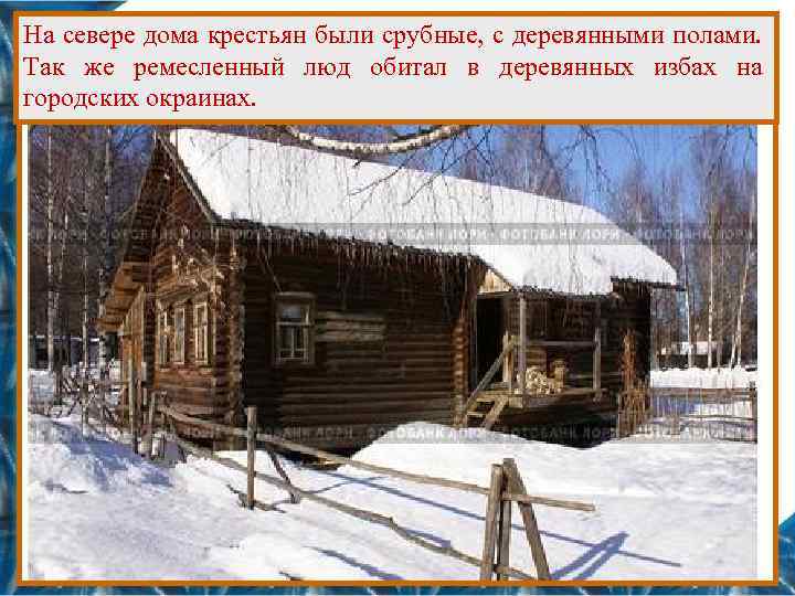 На севере дома крестьян были срубные, с деревянными полами. Так же ремесленный люд обитал