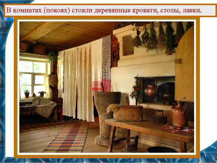 В комнатах (покоях) стояли деревянные кровати, столы, лавки. 