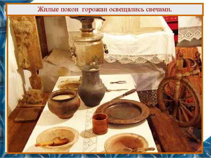 Жилые покои горожан освещались свечами. 