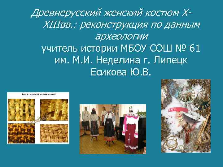 Древнерусский женский костюм XXIIIвв. : реконструкция по данным археологии учитель истории МБОУ СОШ №