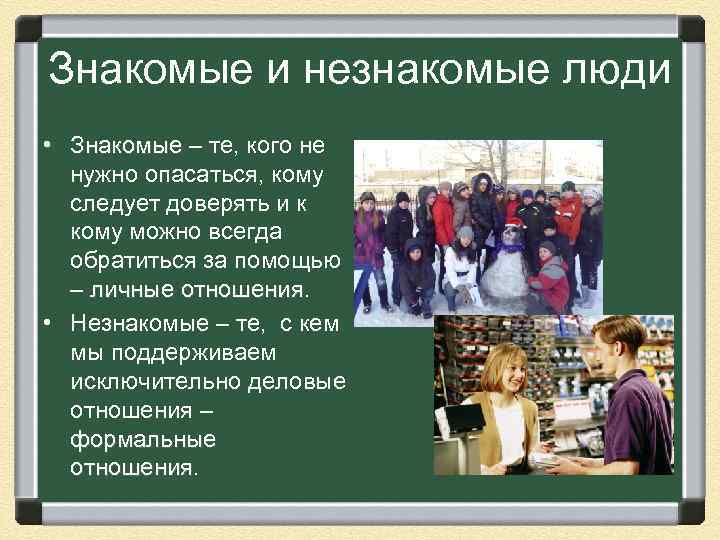 Знакомые и незнакомые люди • Знакомые – те, кого не нужно опасаться, кому следует