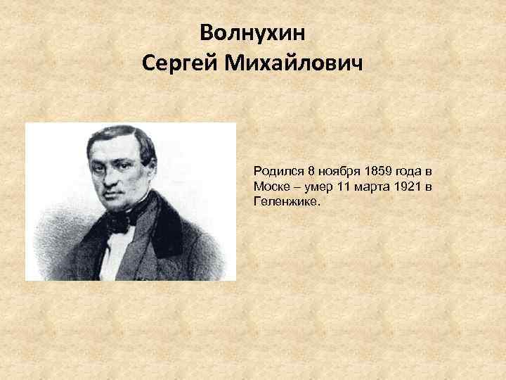 Волнухин Сергей Михайлович Родился 8 ноября 1859 года в Моске – умер 11 марта