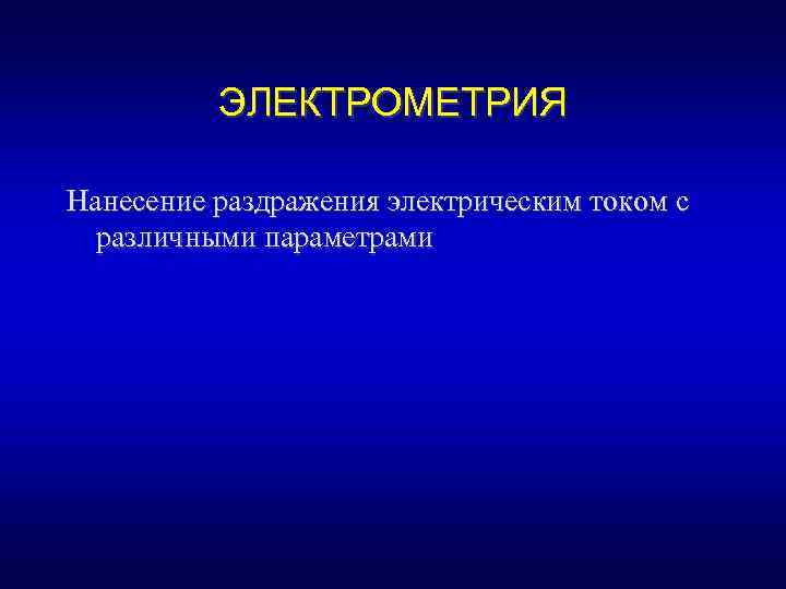 ЭЛЕКТРОМЕТРИЯ Нанесение раздражения электрическим током с различными параметрами 