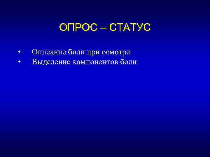 ОПРОС – СТАТУС • • Описание боли при осмотре Выделение компонентов боли 