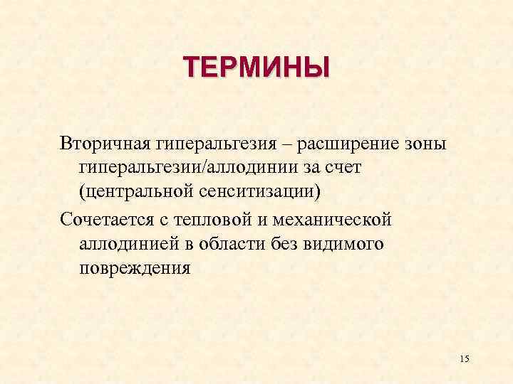ТЕРМИНЫ Вторичная гиперальгезия – расширение зоны гиперальгезии/аллодинии за счет (центральной сенситизации) Сочетается с тепловой