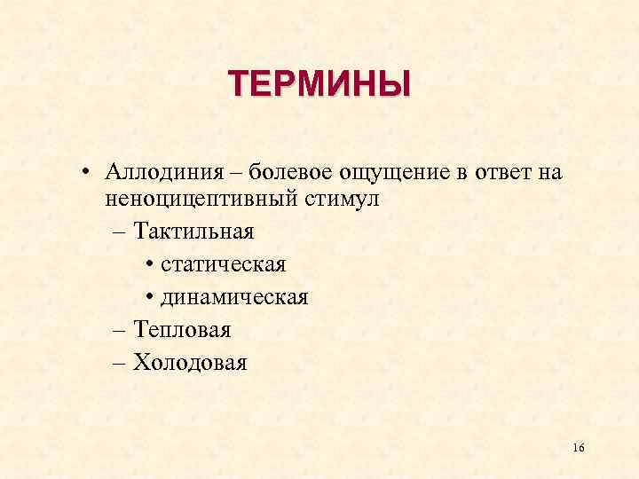 ТЕРМИНЫ • Аллодиния – болевое ощущение в ответ на неноцицептивный стимул – Тактильная •