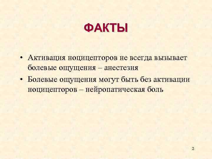 ФАКТЫ • Активация ноцицепторов не всегда вызывает болевые ощущения – анестезия • Болевые ощущения