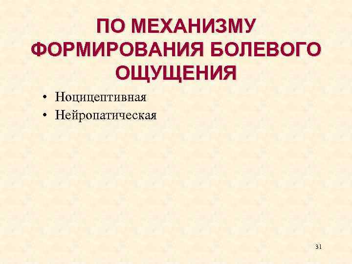 ПО МЕХАНИЗМУ ФОРМИРОВАНИЯ БОЛЕВОГО ОЩУЩЕНИЯ • Ноцицептивная • Нейропатическая 31 