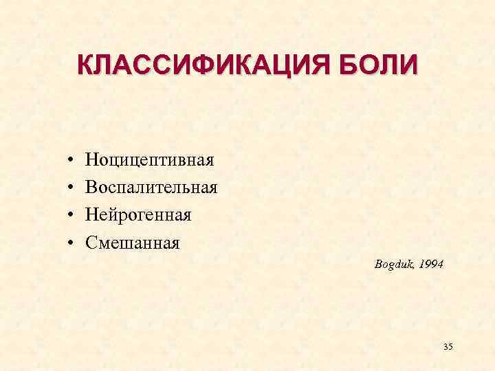 КЛАССИФИКАЦИЯ БОЛИ • • Ноцицептивная Воспалительная Нейрогенная Смешанная Bogduk, 1994 35 
