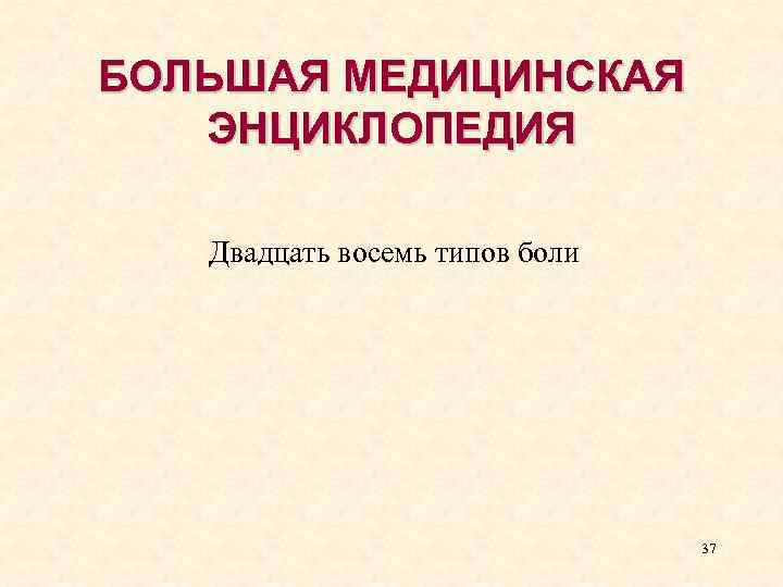 БОЛЬШАЯ МЕДИЦИНСКАЯ ЭНЦИКЛОПЕДИЯ Двадцать восемь типов боли 37 