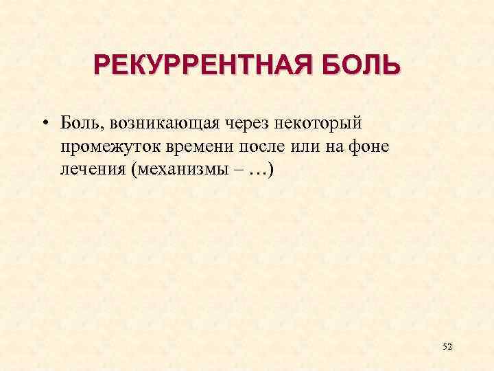 РЕКУРРЕНТНАЯ БОЛЬ • Боль, возникающая через некоторый промежуток времени после или на фоне лечения