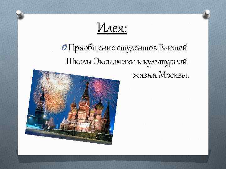 Идея: O Приобщение студентов Высшей Школы Экономики к культурной жизни Москвы. 