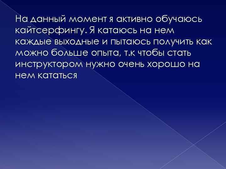 На данный момент я активно обучаюсь кайтсерфингу. Я катаюсь на нем каждые выходные и