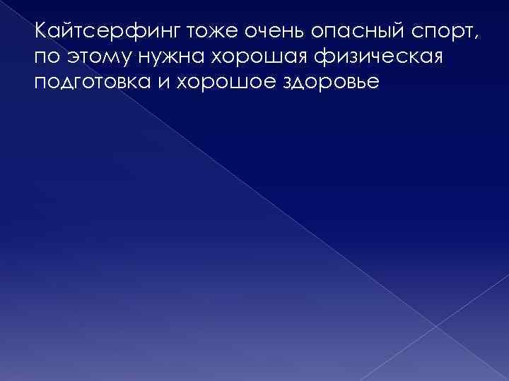 Кайтсерфинг тоже очень опасный спорт, по этому нужна хорошая физическая подготовка и хорошое здоровье