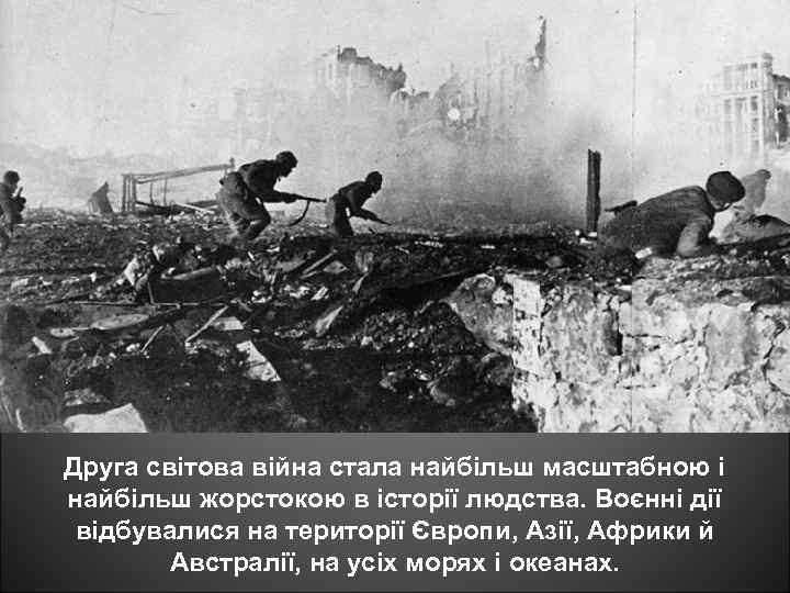 Друга світова війна стала найбільш масштабною і найбільш жорстокою в історії людства. Воєнні дії