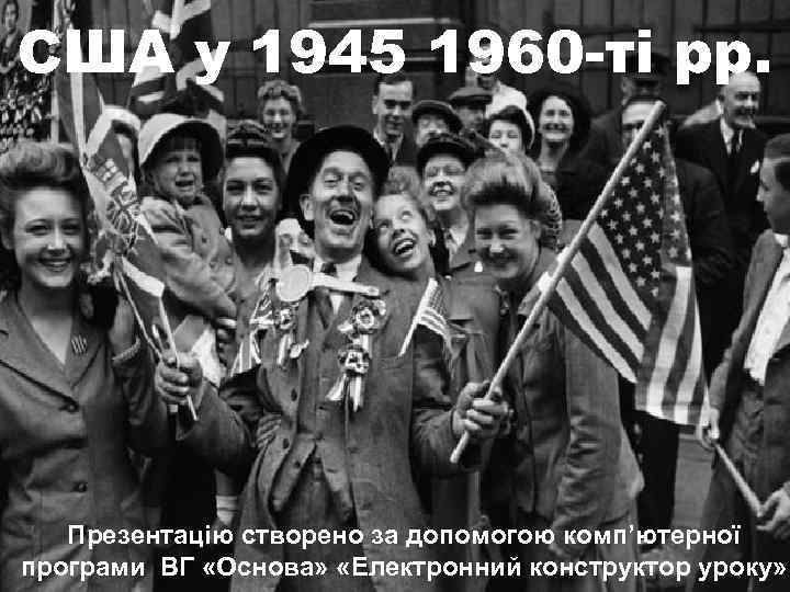 США у 1945 1960 -ті рр. Презентацію створено за допомогою комп’ютерної програми ВГ «Основа»