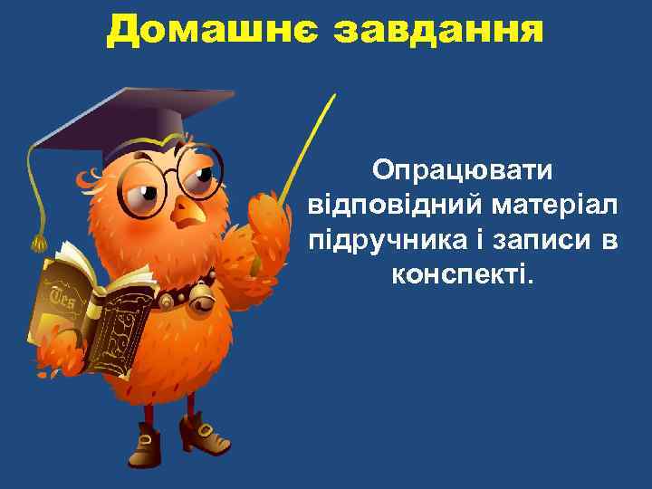 Домашнє завдання Опрацювати відповідний матеріал підручника і записи в конспекті. 
